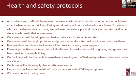 The procedures outlined on this slide from Monogues presentation will be implemented at all grade levels. More information on these protocols can be found on the district website under COVID-19 Updates and Resources, including an updated video on specific virus mitigation protocol in the elementary schools.