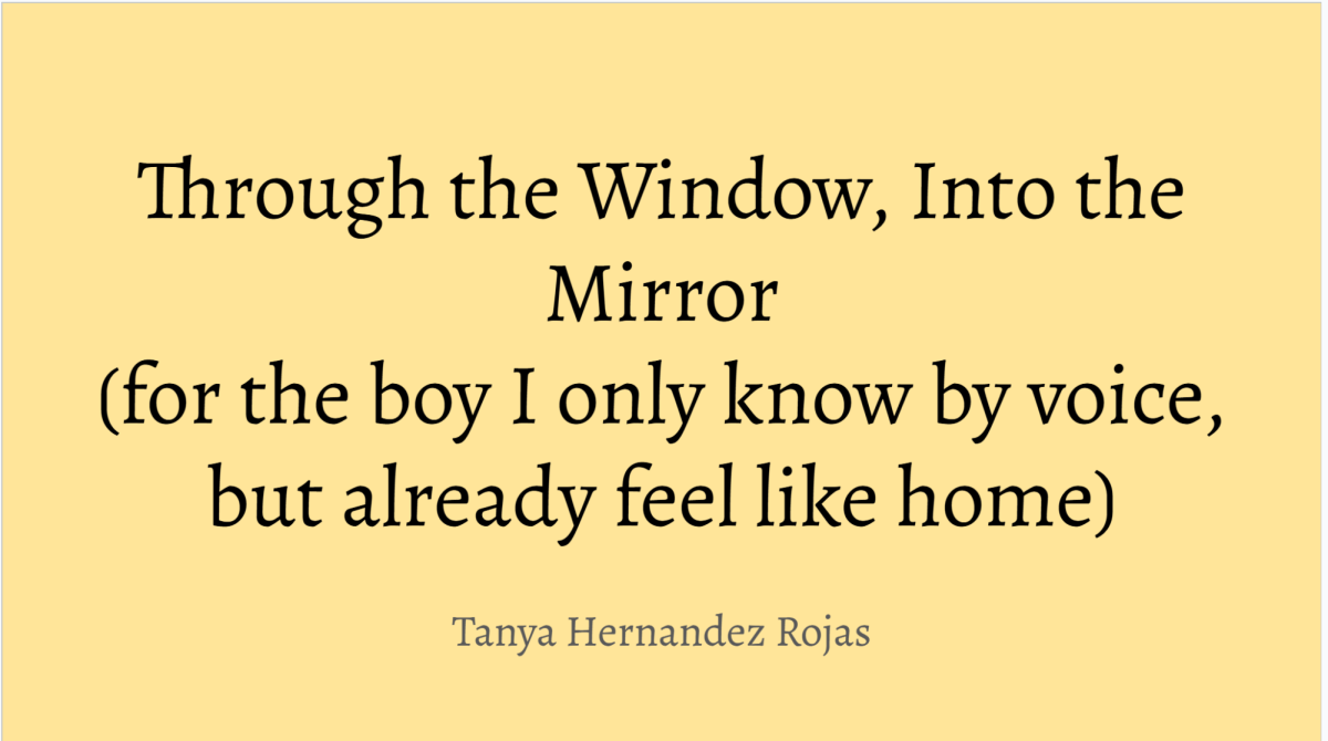 Through the Window, Into the Mirror (for the boy I only know by voice, but already feel like home)