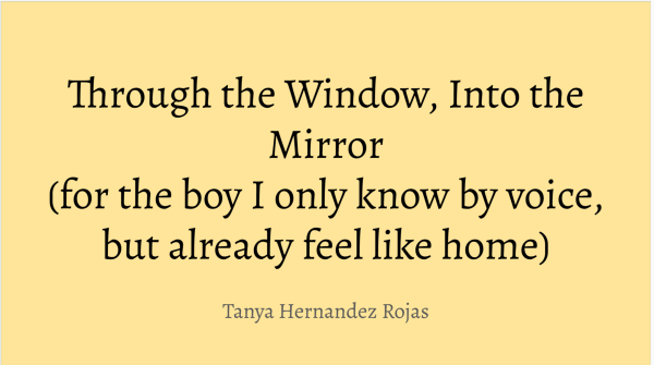 Through the Window, Into the Mirror (for the boy I only know by voice, but already feel like home)